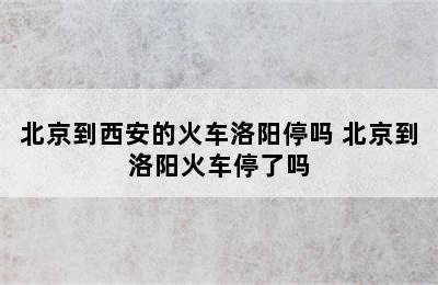 北京到西安的火车洛阳停吗 北京到洛阳火车停了吗